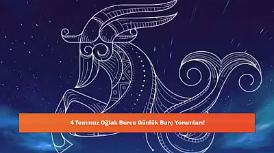 4 Temmuz Oğlak Burcu Günlük Burç Yorumları!