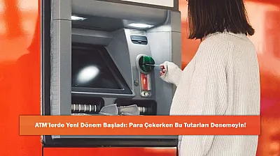 ATM'lerde Yeni Dönem Başladı: Para Çekerken Bu Tutarları Denemeyin!