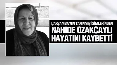 Çarşamba'nın Tanınmış İsimlerinden Nahide Özakçaylı Hayatını Kaybetti
