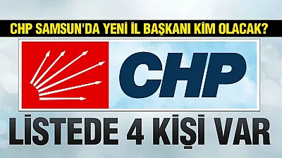 CHP Samsun İl Başkanlığına Kim Atanacak?