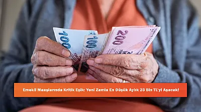 Emekli Maaşlarında Kritik Eşik: Yeni Zamla En Düşük Aylık 23 Bin TL'yi Aşacak!
