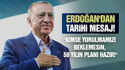 Erdoğan: 'Kimse bizden yorulma beklemesin, daha yeni başlıyoruz!'