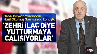 Genel başkan Yardımcısı Nazif Okumuş Samsun'da konuştu 'Zehri ilaç diye yutturmaya çalışıyorlar'