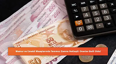 Memur ve Emekli Maaşlarında Temmuz Zammı Netleşti: Oranlar Belli Oldu!