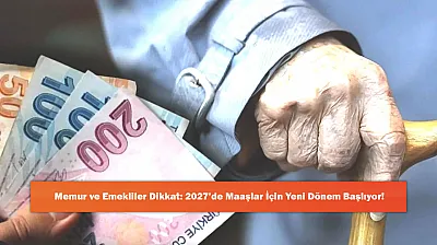 Memur ve Emekliler Dikkat: 2027'de Maaşlar İçin Yeni Dönem Başlıyor!