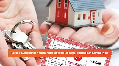 Miras Paylaşımında Yeni Dönem: Milyonlarca Kişiyi İlgilendiren Şart Geliyor!