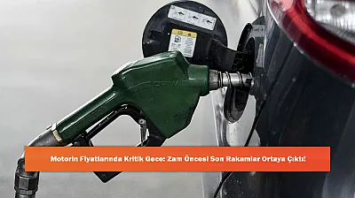 Motorin Fiyatlarında Kritik Gece: Zam Öncesi Son Rakamlar Ortaya Çıktı!