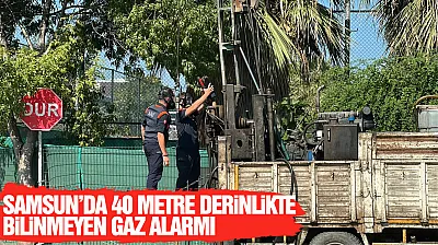 Samsun'da 40 metre derinlikte bilinmeyen gaz alarmı