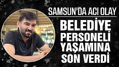 Samsun'da belediye personeli Seydi Ahmet Şenoğlu yaşamına son verdi