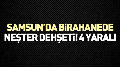 Samsun'da Birahanede neşterli saldırı! 4 kişi yaralandı
