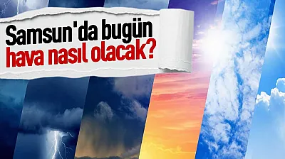 Samsun'da hava nasıl olacak? İşte 28 Eylül Pazartesi il ve ilçe tahminleri