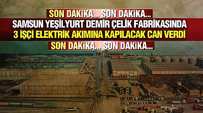 Samsun Yeşilyurt Demir Çelik Fabrikasında 3 İşçi Hayatını Kaybetti