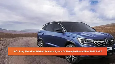 Sıfır Araç Alacaklar Dikkat: Temmuz Ayının En Hesaplı Otomobilleri Belli Oldu!