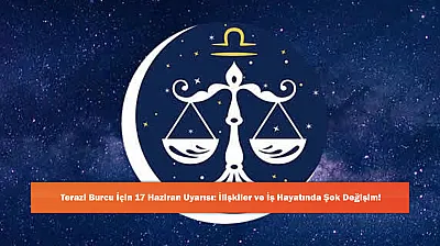 Terazi Burcu İçin 17 Haziran Uyarısı: İlişkiler ve İş Hayatında Şok Değişim!