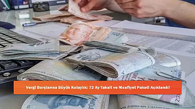 Vergi Borçlarına Büyük Kolaylık: 72 Ay Taksit ve Muafiyet Paketi Açıklandı!