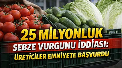 25 milyonluk sebze vurgunu iddiası: Üreticiler emniyete başvurdu