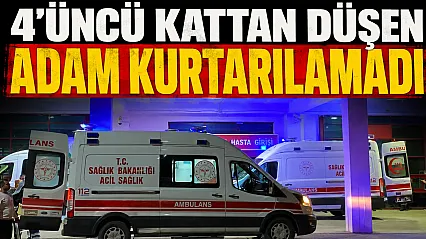 4'üncü kattan düşen adam yaşam savaşını kaybetti