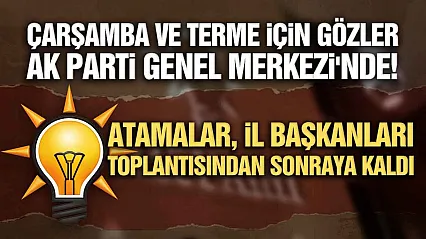 AK Parti'de Çarşamba ve Terme'nin yeni başkanları yarın görüşülecek