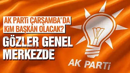 AK Parti'de Gözler Çarşamba'da! İlçe Başkanlığı Ataması İçin Kritik Hafta