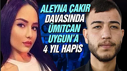 Aleyna Çakır davasında Ümitcan Uygun'a 4 yıl hapis