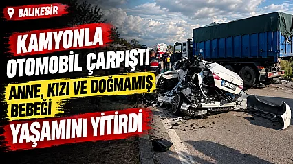 Balıkesir'de feci kaza Hamile kadın, 3 yaşındaki kızı ve bebeği hayatını kaybetti