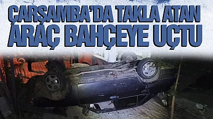 Çarşamba'da Takla Atan Otomobil Evin Bahçesine Uçtu