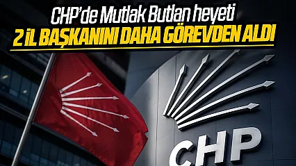 CHP genel merkezi tarafından 2 il başkanı daha görevden alındı