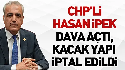 CHP'li Hasan İpek Dava Açtı, Kacak yapı İptal Edildi