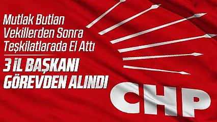 CHP'nin Mutlak Butlan yönetimi 3 il başkanlığını görevden aldı