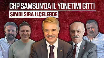 CHP'nin Mutlak Butlan Yönetimi Samsun'da İlçelere göz dikti