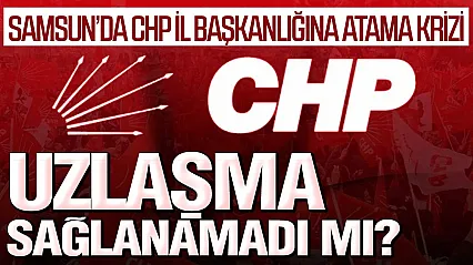 CHP Samsun'da Gözler Genel Merkezde Atama Neden Ertelendi?