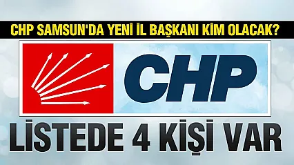 CHP Samsun İl Başkanlığına Kim Atanacak?