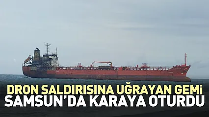 Dron Saldırısına uğrayan gemi Samsun'da karaya oturdu
