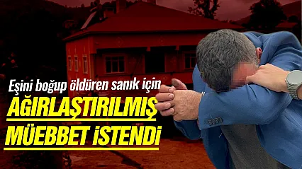 Eşini boğup öldüren sanık için ağırlaştırılmış müebbet istendi