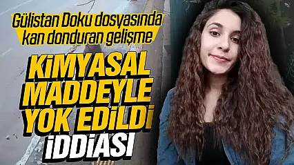 Gülistan Doku dosyasında kimyasal maddeyle yok edildi iddiası