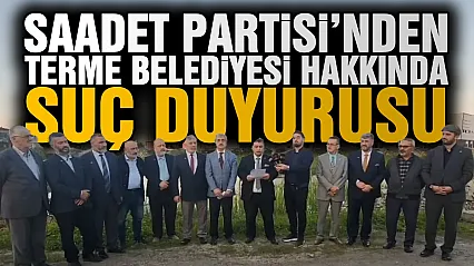 Saadet Partisi'nden Terme Belediyesi yetkilileri hakkında suç duyurusu