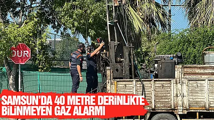 Samsun'da 40 metre derinlikte bilinmeyen gaz alarmı
