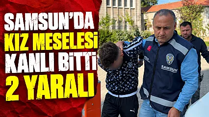 Samsun'da kız meselesi tartışması bıçaklı kavgaya döndü: 2 yaralı