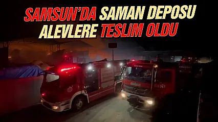 Samsun'da saman deposu alevlere teslim oldu