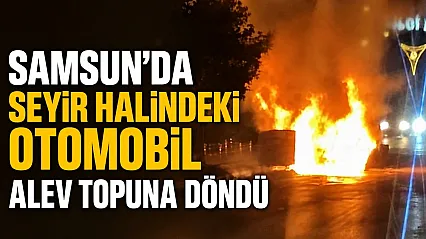 Samsun'da seyir halindeki otomobil alev topuna döndü