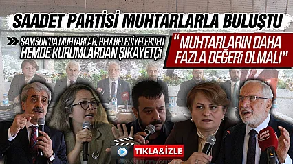 Samsun Muhtarları sorunlarını ve taleplerini Saadet Partisine iletti