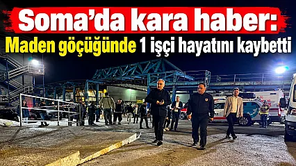 Soma'daki maden göçüğünde arama kurtarma sürüyor: 1 işçi hayatını kaybetti
