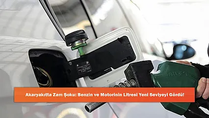 Akaryakıtta Zam Şoku: Benzin ve Motorinin Litresi Yeni Seviyeyi Gördü!