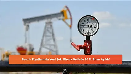 Benzin Fiyatlarında Yeni Şok: Birçok Şehirde 80 TL Sınırı Aşıldı!