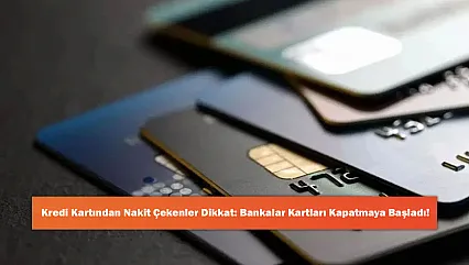 Kredi Kartından Nakit Çekenler Dikkat: Bankalar Kartları Kapatmaya Başladı!