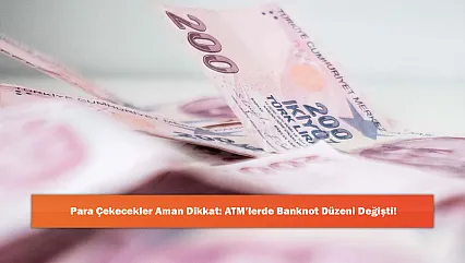 Para Çekecekler Aman Dikkat: ATM'lerde Banknot Düzeni Değişti!