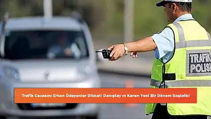 Trafik Cezasını Erken Ödeyenler Dikkat: Danıştay'ın Kararı Yeni Bir Dönem Başlattı!