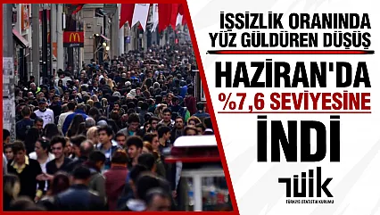 TÜİK verileri açıkladı: Haziran ayında işsizlik %7,6'ya geriledi