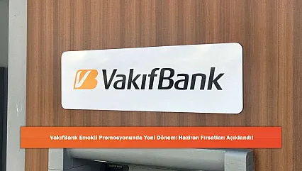 VakıfBank Emekli Promosyonunda Yeni Dönem: Haziran Fırsatları Açıklandı!