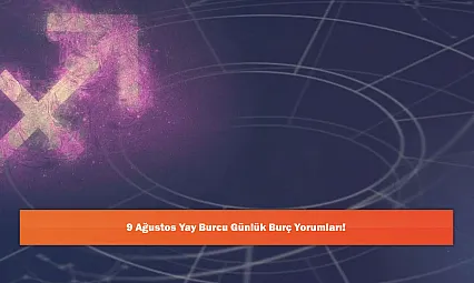 9 Ağustos Yay Burcu Günlük Burç Yorumları!